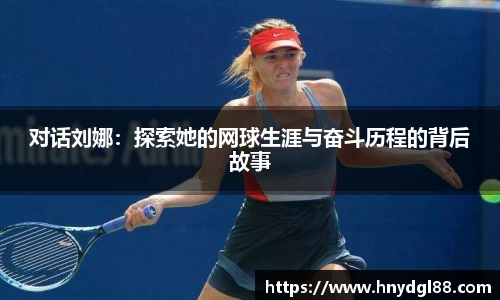 对话刘娜：探索她的网球生涯与奋斗历程的背后故事