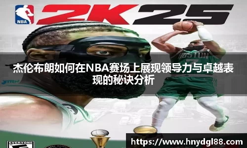 杰伦布朗如何在NBA赛场上展现领导力与卓越表现的秘诀分析