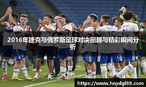 2016年捷克与俄罗斯足球对决回顾与精彩瞬间分析