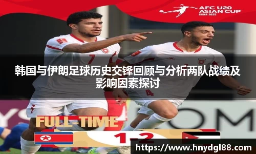 韩国与伊朗足球历史交锋回顾与分析两队战绩及影响因素探讨